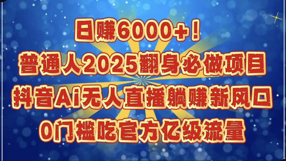 日赚6000+!普通人2025翻身必做项目,抖音Ai无人直播躺赚新风口,0门槛吃官方亿级流量-91搞钱