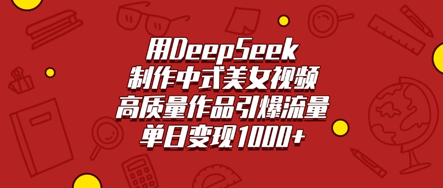 用DeepSeek制作中式美女视频，高质量作品引爆流量，单日变现1000+-91搞钱