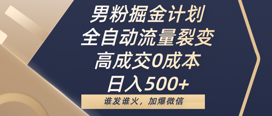 男粉掘金计划，全自动流量裂变，高成交0成本，日入500+，谁发谁火，加爆微信-91搞钱