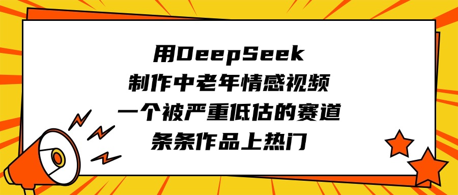 用DeepSeek制作中老年情感视频，一个被严重低估的赛道，条条作品上热门-91搞钱
