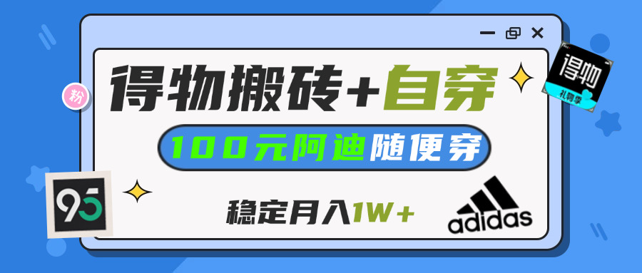 【得物】鞋服搬砖,自穿阿迪100+,一单50-500+,小白轻松上手,月入1W+-91搞钱