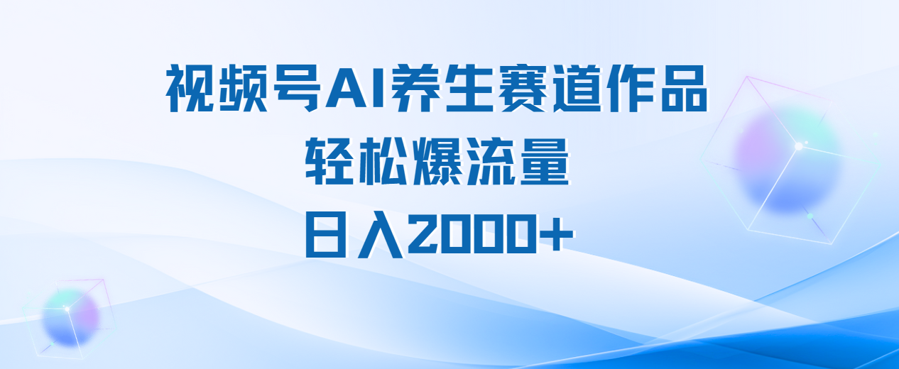 视频号AI养生赛道玩法，轻松爆流量，日入2000+-91搞钱