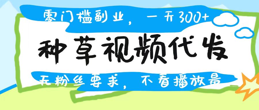 种草视频代发，无门槛日入300+，无粉丝要求，不看播放量-91搞钱