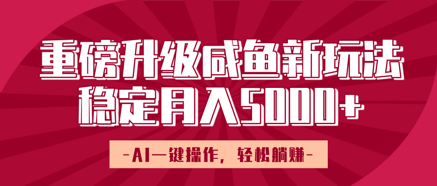 重磅升级咸鱼新玩法，AI一键操作，轻松躺赚，稳定月入5000+-91搞钱