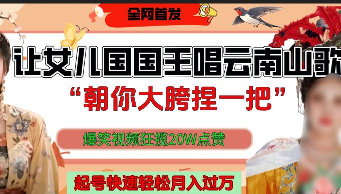 让女儿国国王开口唱云南山歌“朝你大垮捏一把”，爆笑视频狂揽点赞20W，熟练后起号快轻松月入过万！-91搞钱