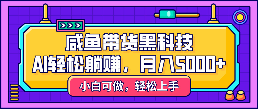 咸鱼带货黑科技，AI轻松躺赚，稳定月入5000+-91搞钱
