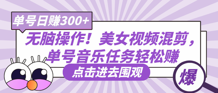 无脑操作！美女视频混剪，单号音乐任务轻松日赚300+-91搞钱