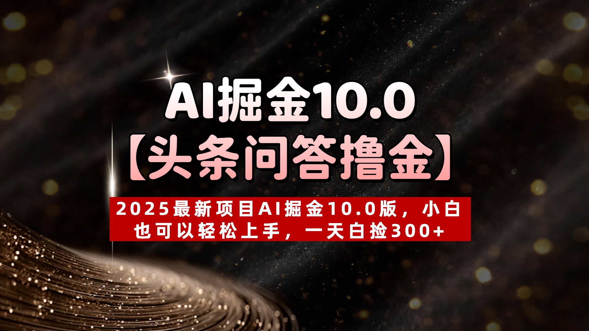 AI掘金10.0【头条问答撸金】2025最新项目AI掘金10.0版，小白也可以轻松上手，一天白捡300+-91搞钱