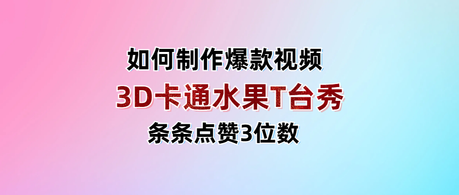 3D卡通水果走秀视频，条条点赞3位数，单日变现1000+-91搞钱