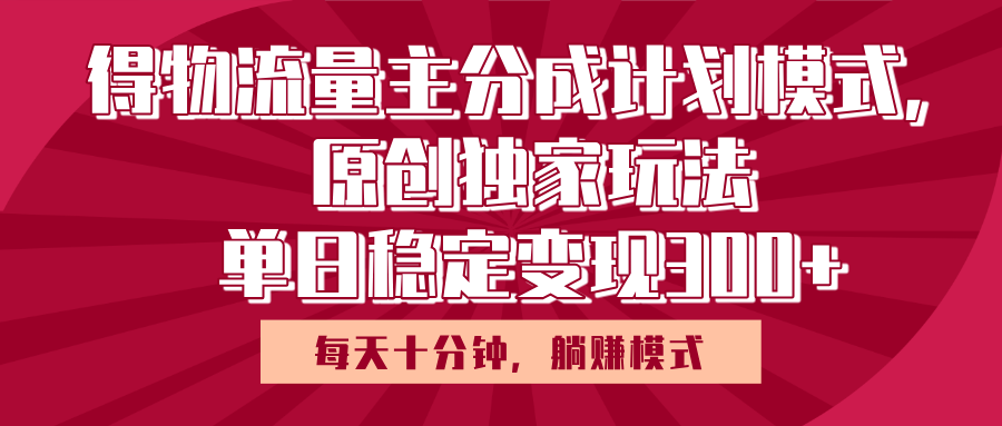 得物流量主原创独家玩法，每天操作十分钟，无脑躺赚，单日稳定变现多张-91搞钱