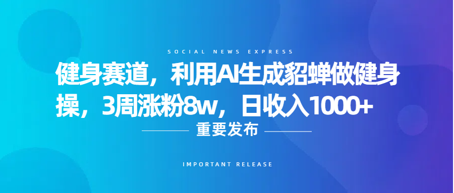健身赛道，利用AI生成貂蝉做健身操，3周涨粉8w，日收入1000+-91搞钱