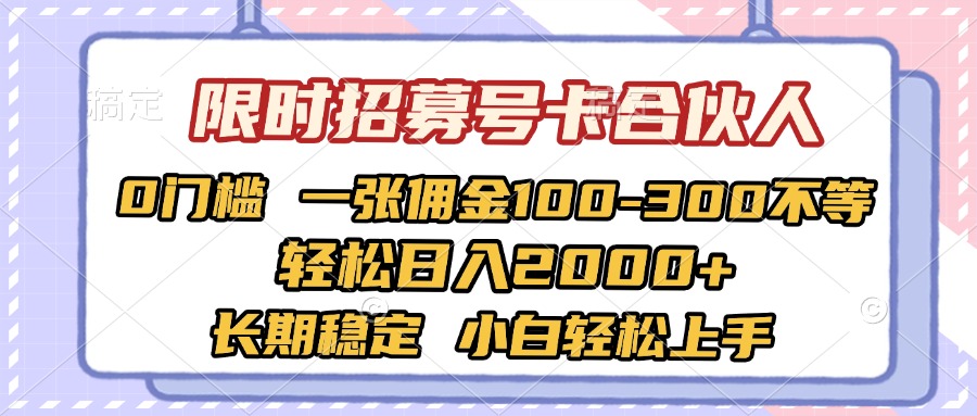 限时招募号卡合伙人 0门槛 一张佣金100-300不等 轻松日入2000+ 长期稳定 小白轻松上手-91搞钱