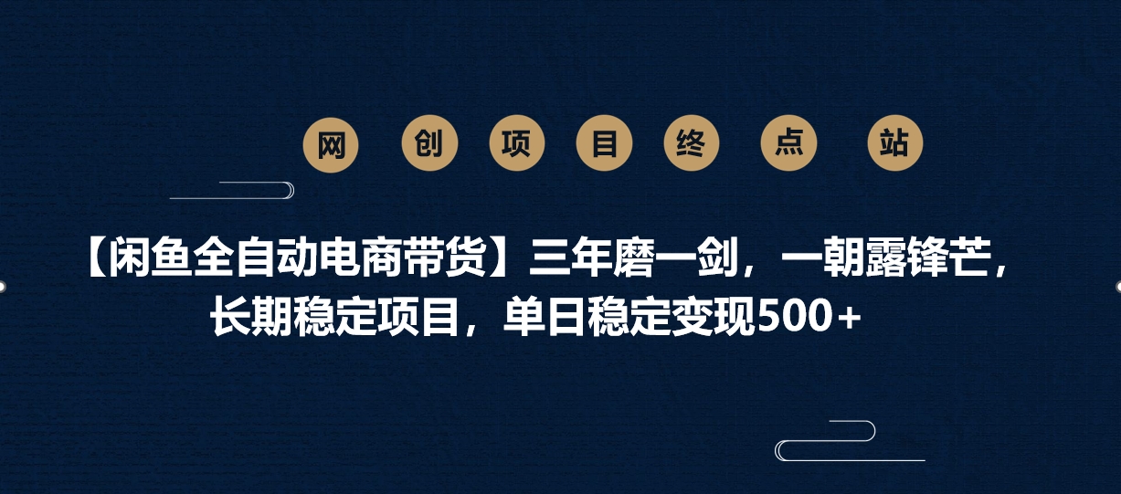 【闲鱼全自动电商带货】三年磨一剑，一朝露锋芒，长期稳定项目，单日稳定变现500+-91搞钱