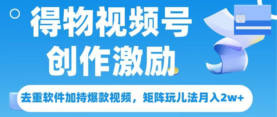 得物视频号创作者激励，去重软件加持爆款视频，矩阵玩儿法月入 2w➕-91搞钱