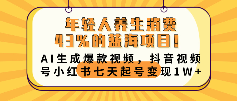 年轻人养生消费43%的蓝海项目！AI生成爆款视频，抖音视频号小红书七天起号变现10000+-91搞钱