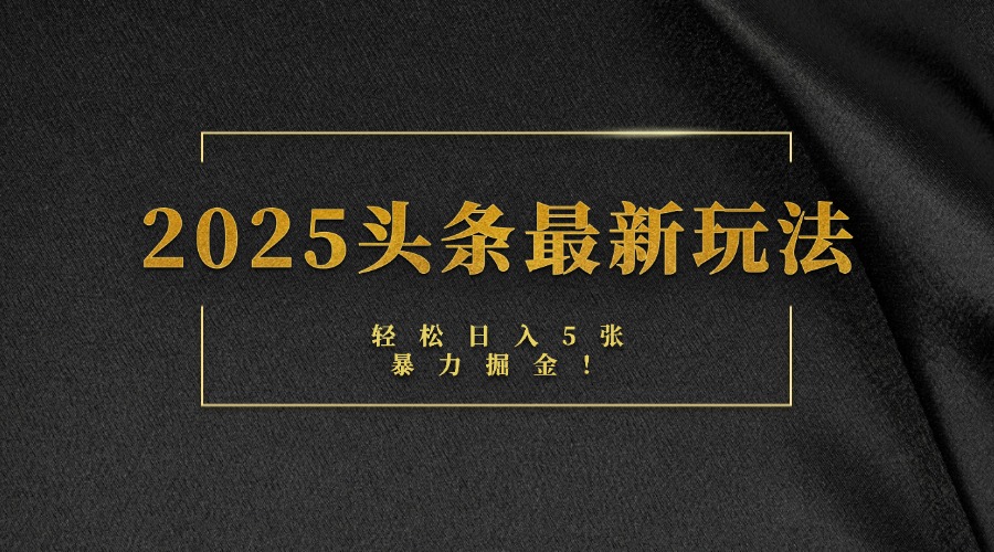 2025头条最新玩法，轻松日入5张，熟练后可日入3000+-91搞钱