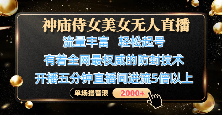 神庙侍女美女无人直播，流量丰富、轻松起号，有着全网最权威的防封技术、4K超高清素材画质，开播五分钟直播间进流5倍以上，单场撸音浪2000+-91搞钱