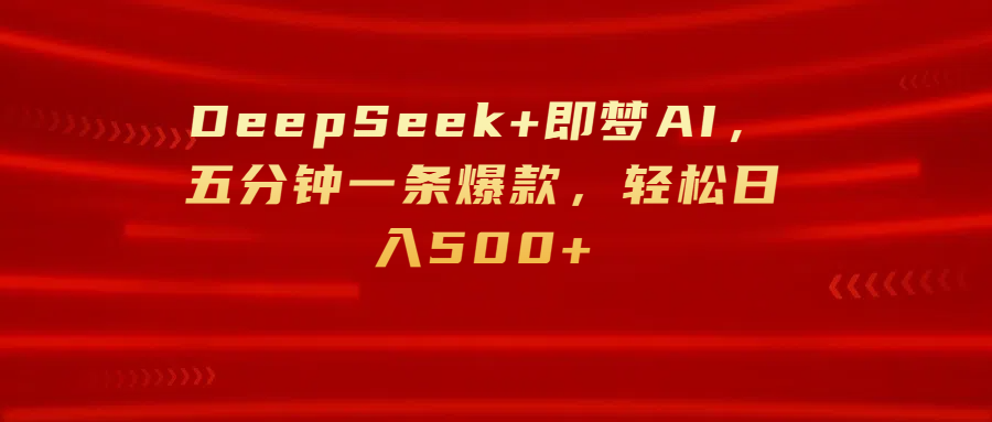 DeepSeek+即梦AI,五分钟一条爆款,轻松日入500+-91搞钱