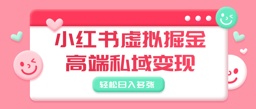 小红书虚拟掘金,高端私域变现,轻松日入多张-91搞钱