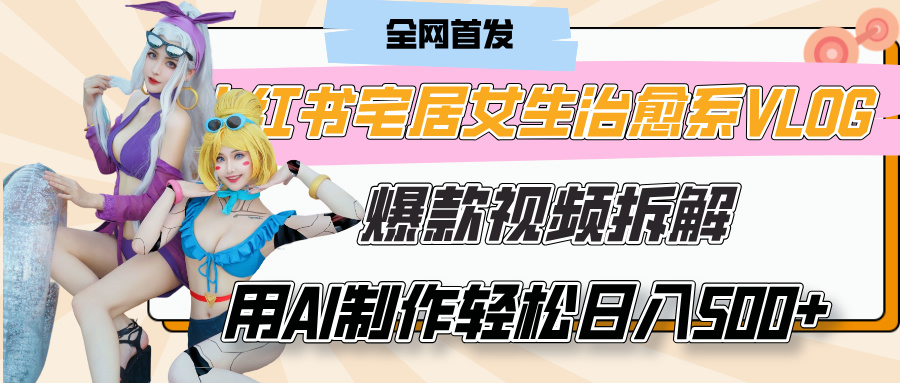 小红书宅居女生治愈系VLOG爆款视频拆解，用AI制作也能轻松日入500+，有手就行！-91搞钱