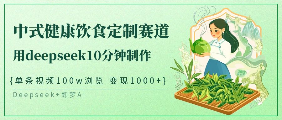 爆火中式健康饮食定制赛道，用deepseek10分钟制作单条视频100w浏览变现1000+-91搞钱