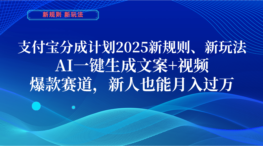 支付宝分成计划 2025新规则、新玩法,AI一键生成文案+视频,爆款赛道,新人也能月入过万-91搞钱