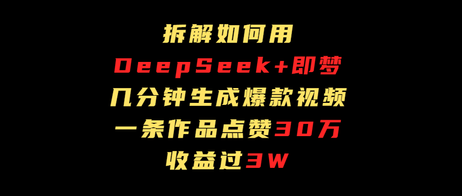 拆解如何用deep seek+即梦做爆款短视频,一条作品收益过3万-91搞钱