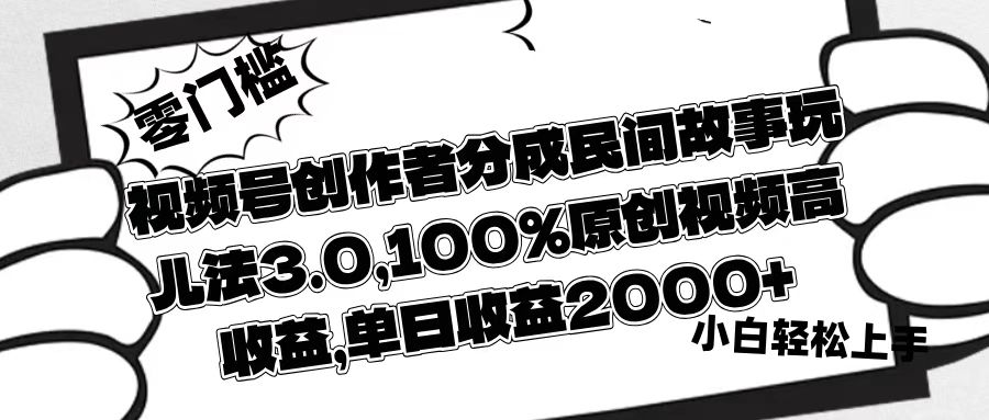 视频号创作者分成民间故事玩儿法3.0,100%原创视频高收益,单日收益2000+-91搞钱