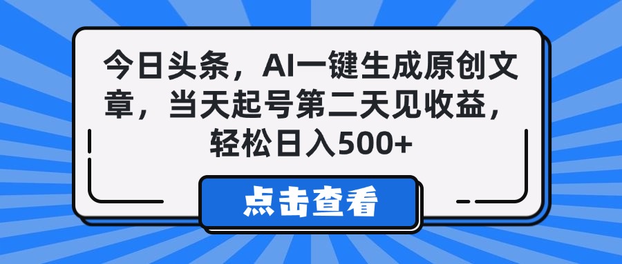 今日头条，AI一键生成原创文章，当天起号第二天见收益，轻松日入500+-91搞钱