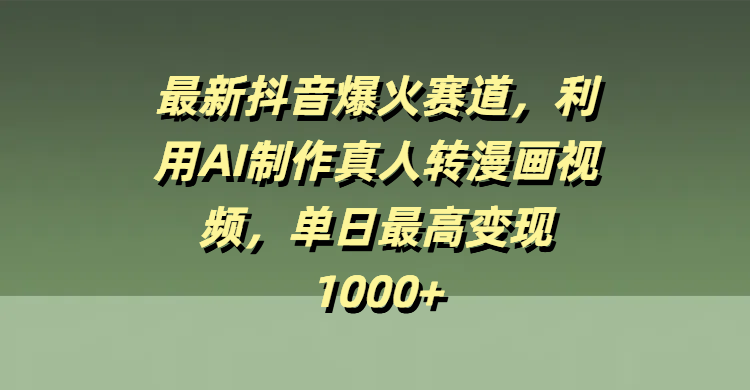 最新抖音爆火赛道,利用AI制作真人转漫画视频,单日最高变现1000+-91搞钱