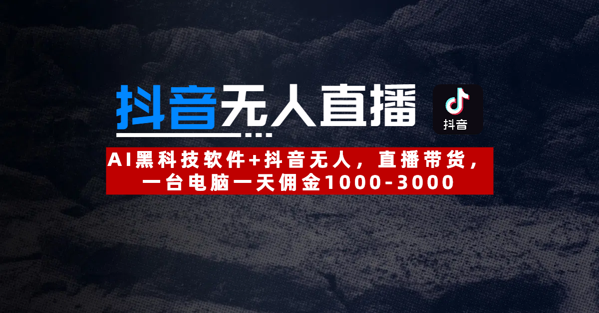 【抖音无人直播】AI黑科技软件+抖音无人直播带货，一台电脑一天佣金1000-3000-91搞钱