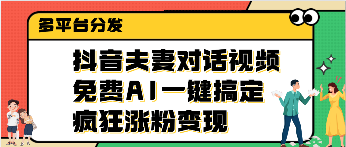 抖音夫妻对话视频，免费AI一键搞定，多平台分发，疯狂涨粉变现-91搞钱
