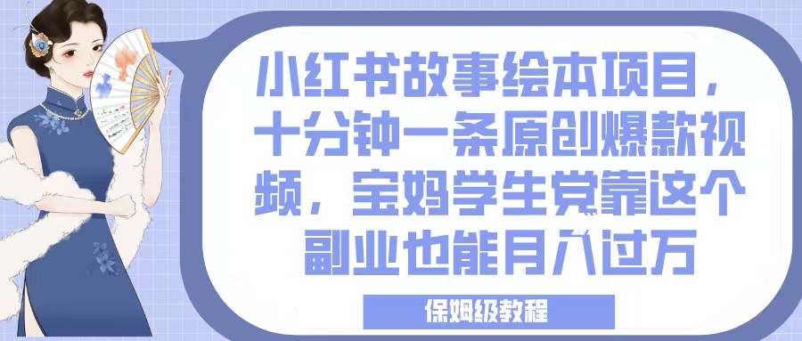 小红书故事绘本项目，十分钟一条原创爆款视频，宝妈学生党靠这个副业也能月入过万，保姆级教程-91搞钱