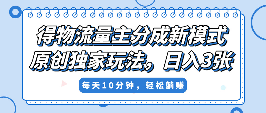 得物流量主分成新模式，原创独家玩法，小白可做，简单暴利，单日稳定变现300+-91搞钱