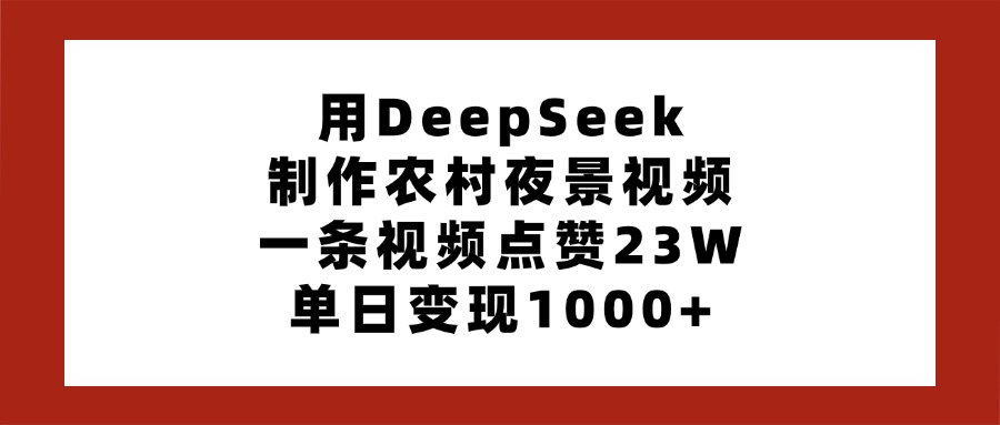 用DeepSeek制作农村夜景视频,一条视频点赞23W,单日变现1000+-91搞钱