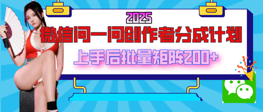 2025最新微信问一问创作者分成计划,上手后批量矩阵日入200+-91搞钱