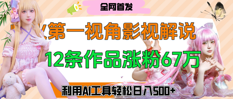 爆火第一人称视角影视解说，12条作品涨粉67万，巧用AI工具，轻松日入500+-91搞钱