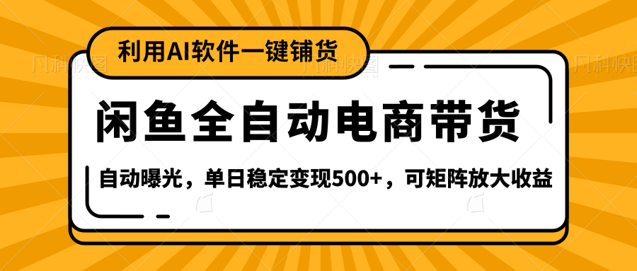 【闲鱼全自动电商带货】全新升级玩法,单日稳定变现500+,可矩阵放大收益-91搞钱