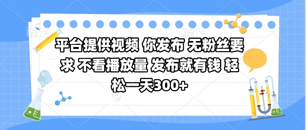 平台提供视频 你发布 无粉丝要求 不看视频播放量 发布就有钱 轻松一天300+-91搞钱