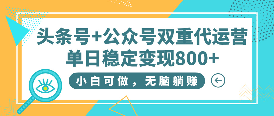 头条号+公众号双重代运营,小白可做,无脑躺赚,单日稳定变现800+-91搞钱