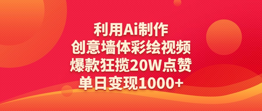 利用Ai制作创意墙体彩绘视频，爆款狂揽20W点赞，单日变现1000+-91搞钱