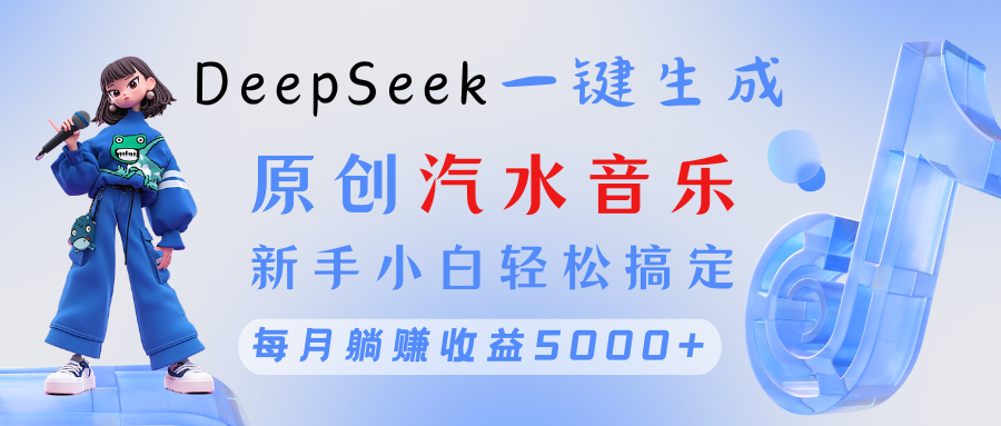原创汽水音乐DeepSeek一键生成 新手小白轻松搞定 每月躺赚5000+-91搞钱