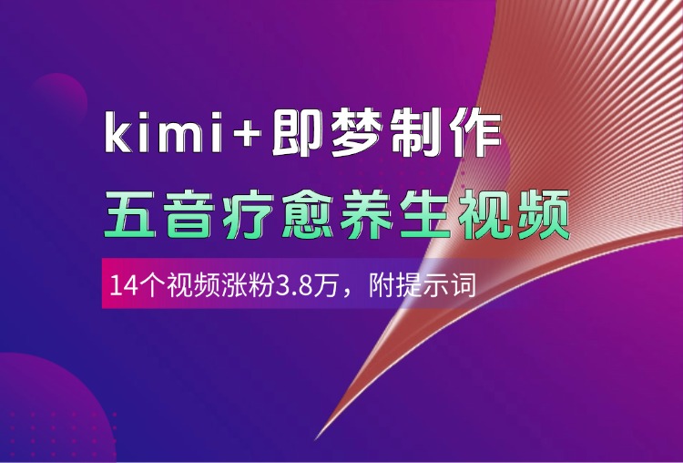 kimi+即梦制作AI五音疗愈养生视频，14个视频涨粉3.8万，多种变现方式，附提示词-91搞钱