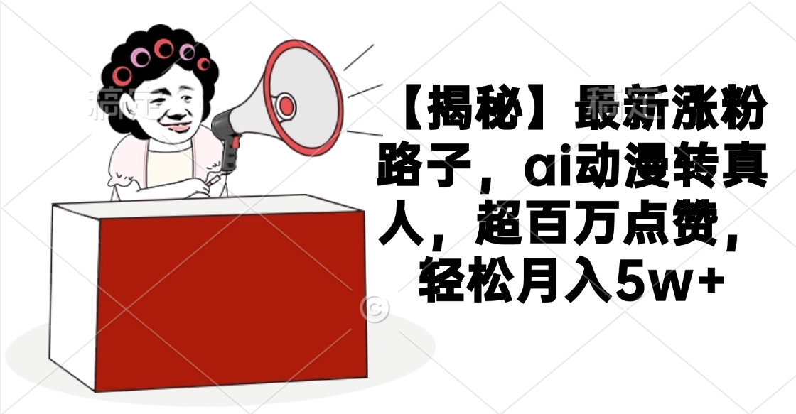 【揭秘】最新涨粉路子,ai动漫转真人,超百万点赞,轻松月入5w+-91搞钱