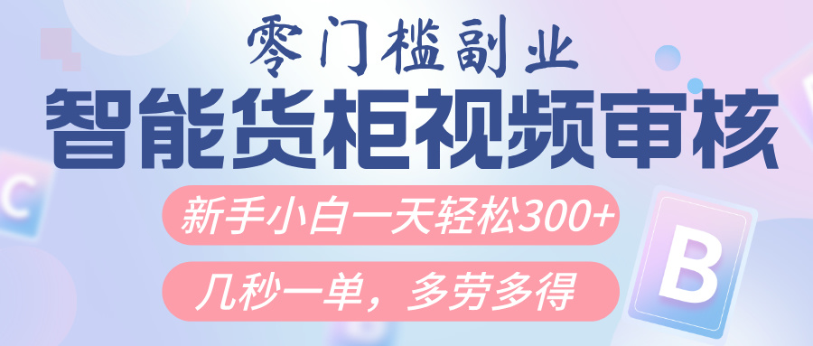 智能货柜视频审核，几秒一单，多劳多得，新人小白一天轻松300+，零门槛-91搞钱