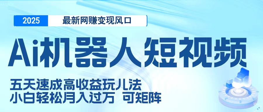 二零二五最新网赚变现风口，Ai 机器人短视频，五天速成高收益玩儿法，小白轻松月入过万，可矩阵-91搞钱