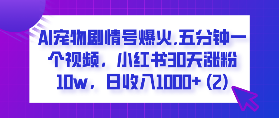  AI宠物剧情号爆火,五分钟一个视频，小红书30天涨粉10w，日收入1000+-91搞钱