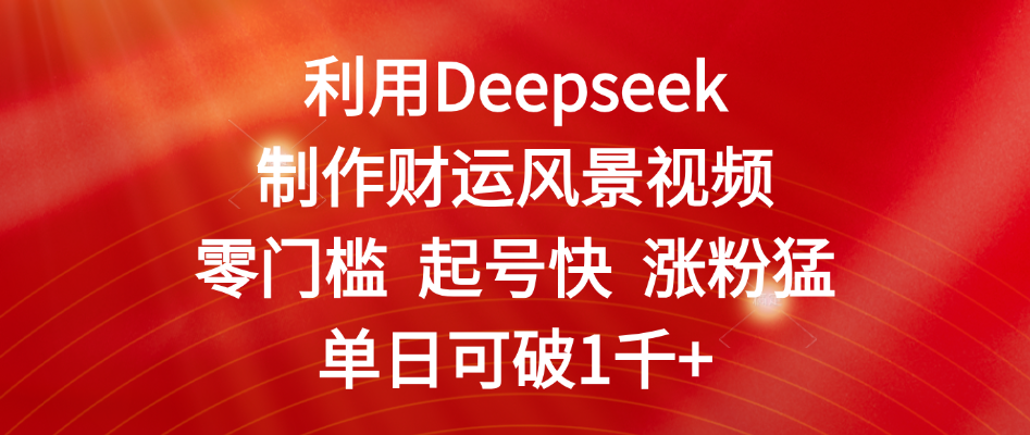 利用Deepseek制作财运风景视频,零门槛 起号快 涨粉猛,单日可破1千+-91搞钱