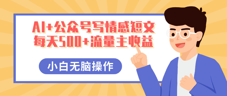 AI+公众号写情感短文，每天500+流量主收益，多号矩阵无脑操作，小白轻松上手，保姆级教程-91搞钱