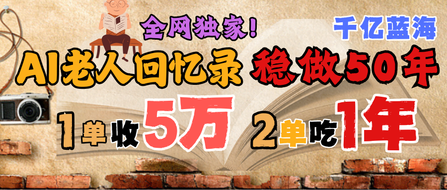 AI帮老人写回忆录,可以稳做50年的蓝海千亿赛道,一月收5万,2单吃一年,爆发能做百万,永远的朝阳赛道-91搞钱